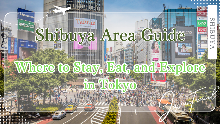 Complete Guide to the Shibuya Area: Where to Stay, Eat, and Explore！